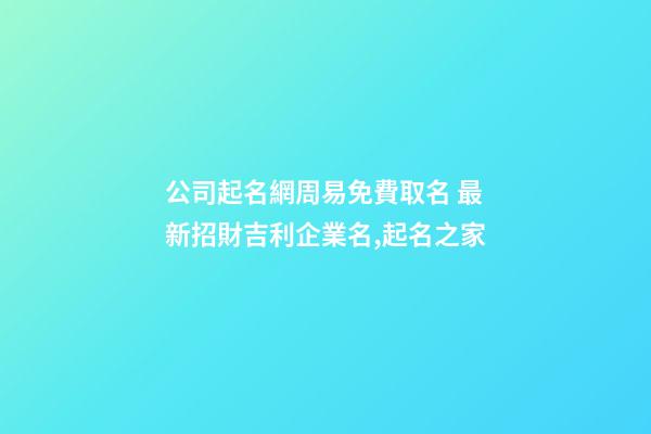 公司起名網周易免費取名 最新招財吉利企業名,起名之家
